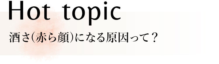 Hot topic_酒さ(赤ら顔)になる原因って？