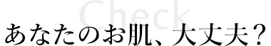 あなたのお肌、大丈夫？